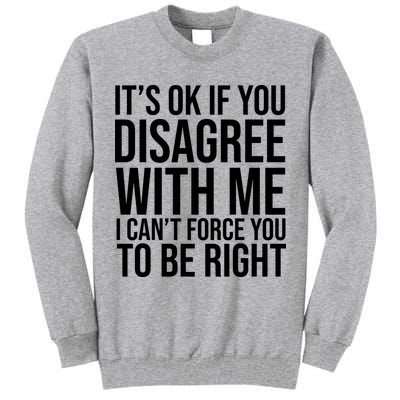 It's Ok If You Disagree With Me I Can't Force You To Be Right Tall Sweatshirt