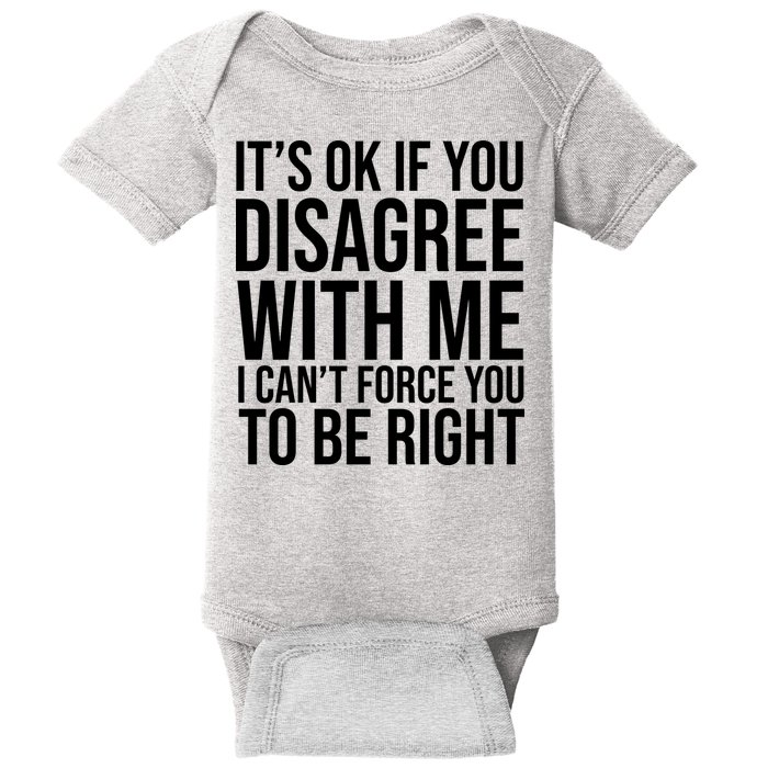 It's Ok If You Disagree With Me I Can't Force You To Be Right Baby Bodysuit