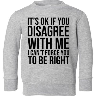 It's Ok If You Disagree With Me I Can't Force You To Be Right Toddler Sweatshirt
