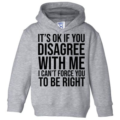 It's Ok If You Disagree With Me I Can't Force You To Be Right Toddler Hoodie
