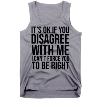 It's Ok If You Disagree With Me I Can't Force You To Be Right Tank Top
