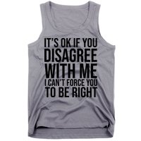 It's Ok If You Disagree With Me I Can't Force You To Be Right Tank Top