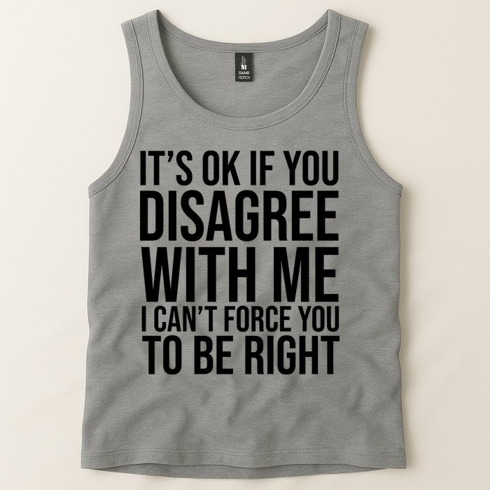 It's Ok If You Disagree With Me I Can't Force You To Be Right Tank Top