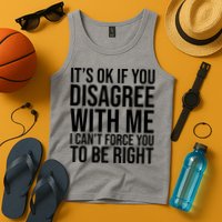 It's Ok If You Disagree With Me I Can't Force You To Be Right Tank Top