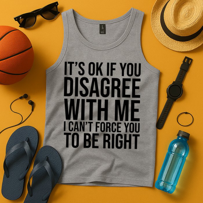 It's Ok If You Disagree With Me I Can't Force You To Be Right Tank Top