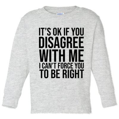 It's Ok If You Disagree With Me I Can't Force You To Be Right Toddler Long Sleeve Shirt