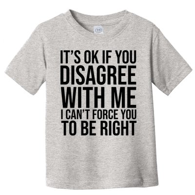 It's Ok If You Disagree With Me I Can't Force You To Be Right Toddler T-Shirt