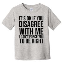 It's Ok If You Disagree With Me I Can't Force You To Be Right Toddler T-Shirt