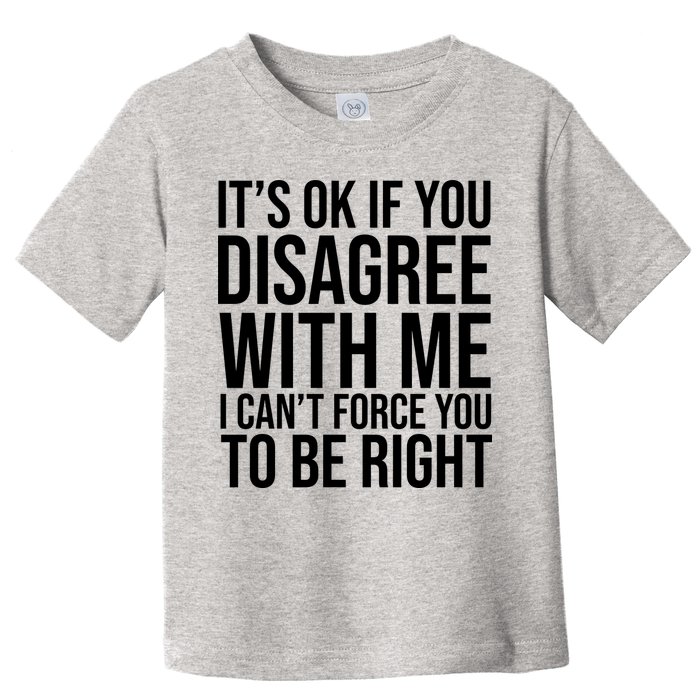 It's Ok If You Disagree With Me I Can't Force You To Be Right Toddler T-Shirt