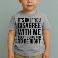 It's Ok If You Disagree With Me I Can't Force You To Be Right Toddler T-Shirt
