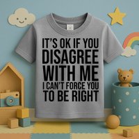 It's Ok If You Disagree With Me I Can't Force You To Be Right Toddler T-Shirt