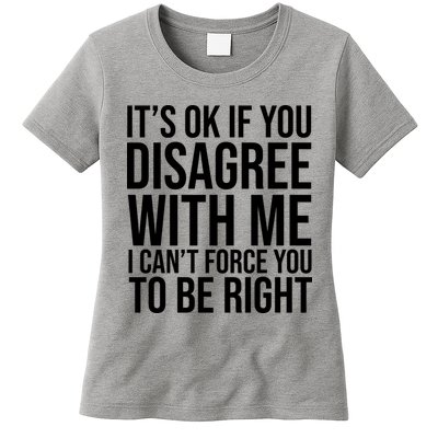 It's Ok If You Disagree With Me I Can't Force You To Be Right Womens T-Shirt