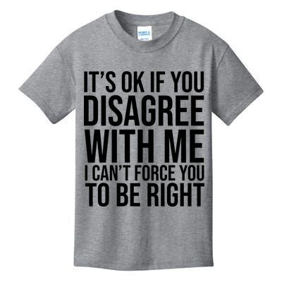 It's Ok If You Disagree With Me I Can't Force You To Be Right Kids T-Shirt
