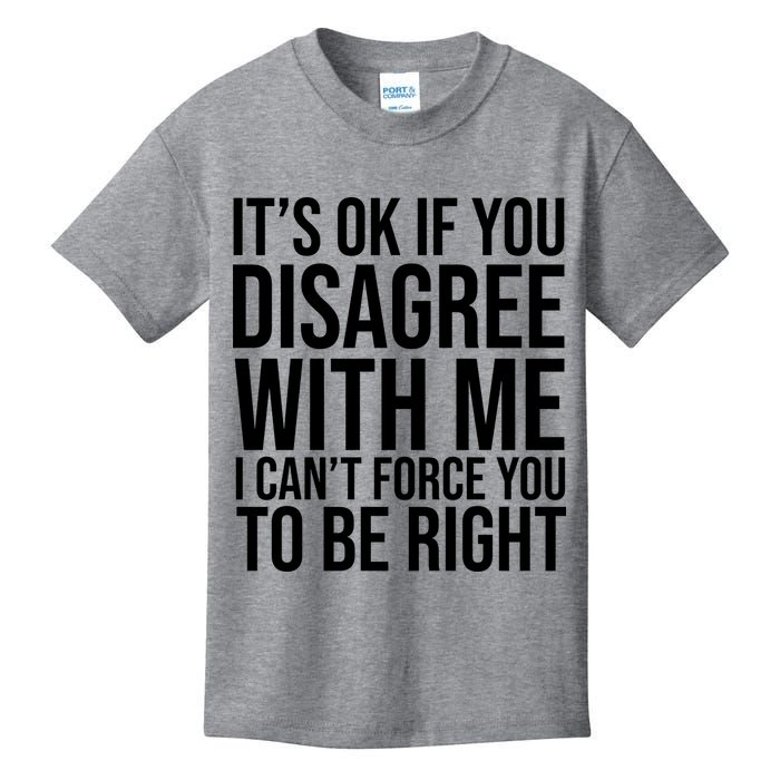 It's Ok If You Disagree With Me I Can't Force You To Be Right Kids T-Shirt