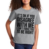 It's Ok If You Disagree With Me I Can't Force You To Be Right Kids T-Shirt