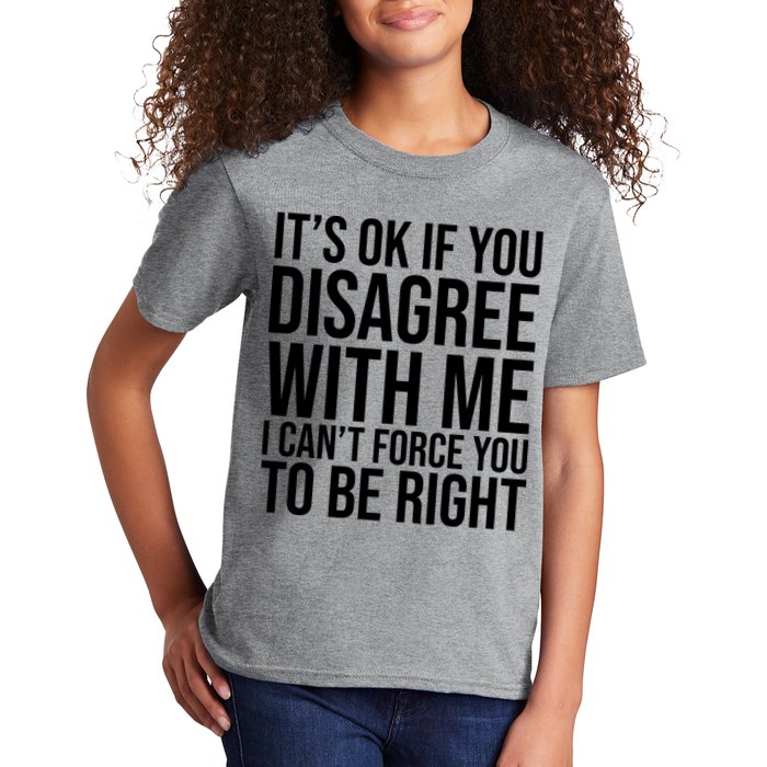 It's Ok If You Disagree With Me I Can't Force You To Be Right Kids T-Shirt