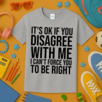 It's Ok If You Disagree With Me I Can't Force You To Be Right Kids T-Shirt