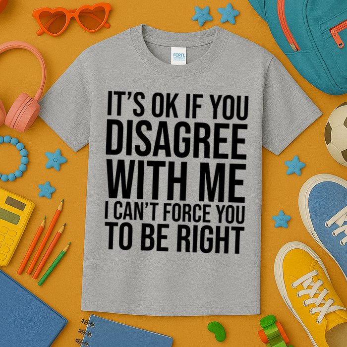 It's Ok If You Disagree With Me I Can't Force You To Be Right Kids T-Shirt