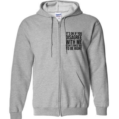 It's Ok If You Disagree With Me I Can't Force You To Be Right Full Zip Hoodie