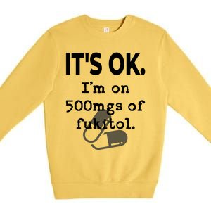 ItS Ok. IM On 500mgs Of Fukitol. Premium Crewneck Sweatshirt