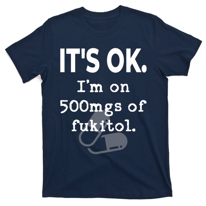 ItS Ok. IM On 500mgs Of Fukitol. T-Shirt