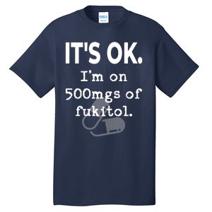 ItS Ok. IM On 500mgs Of Fukitol. Tall T-Shirt