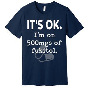 ItS Ok. IM On 500mgs Of Fukitol. Premium T-Shirt