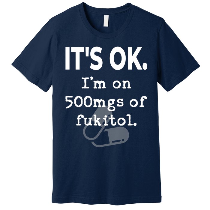 ItS Ok. IM On 500mgs Of Fukitol. Premium T-Shirt