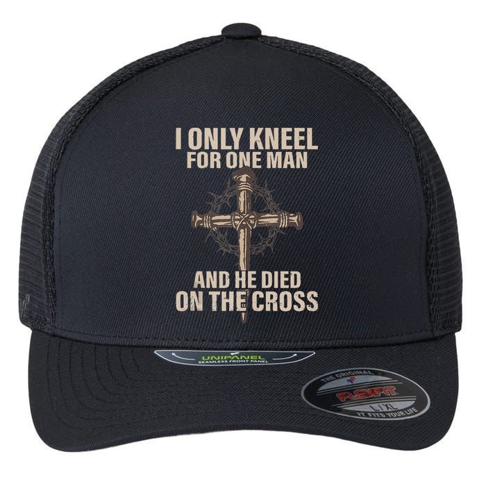 I Only Kneel For One Man An He Died On The Cross Jesus Flexfit Unipanel Trucker Cap