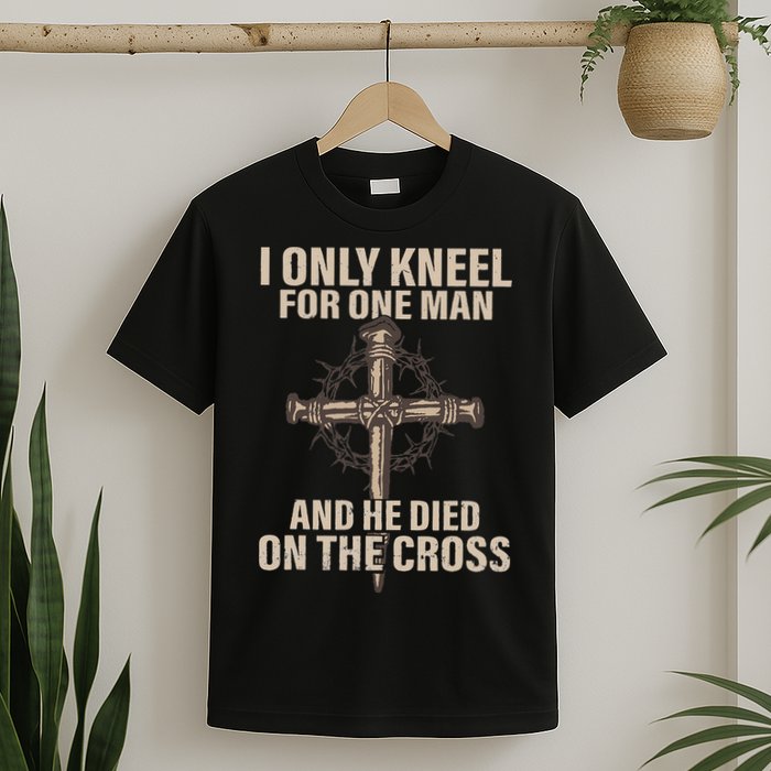 I Only Kneel For One Man An He Died On The Cross Jesus T-Shirt