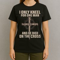 I Only Kneel For One Man An He Died On The Cross Jesus T-Shirt
