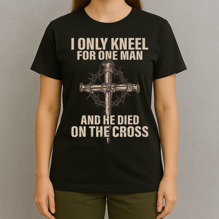 I Only Kneel For One Man An He Died On The Cross Jesus T-Shirt