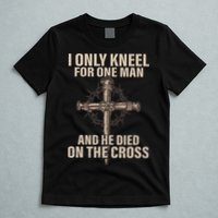 I Only Kneel For One Man An He Died On The Cross Jesus T-Shirt