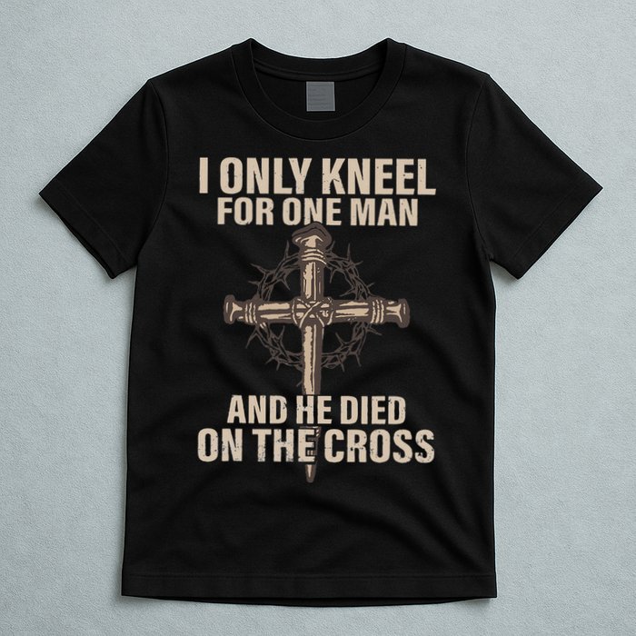 I Only Kneel For One Man An He Died On The Cross Jesus T-Shirt