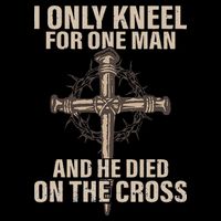 I Only Kneel For One Man An He Died On The Cross Jesus T-Shirt