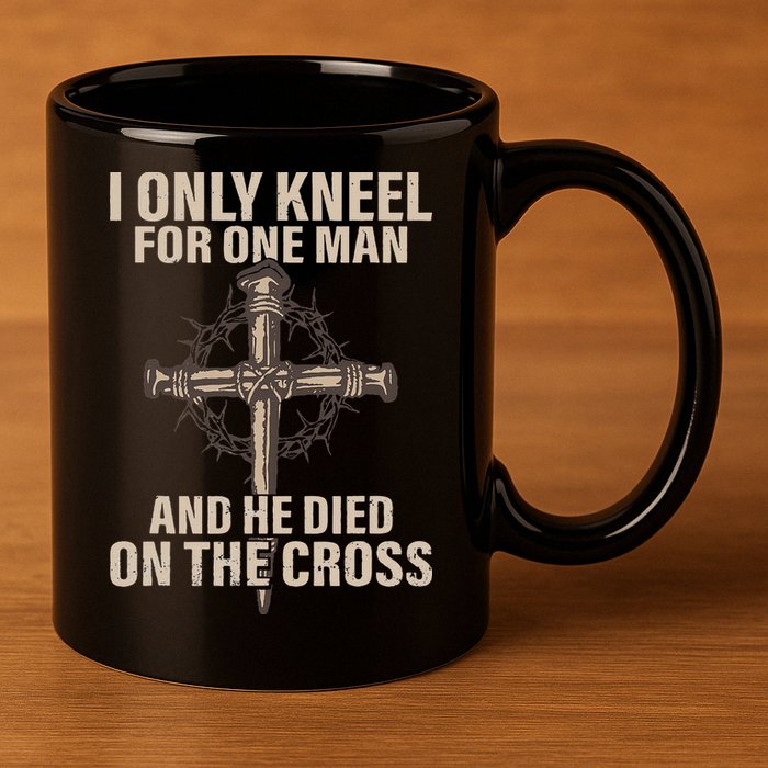 I Only Kneel For One Man An He Died On The Cross Jesus 11oz C Handle Ceramic Mug