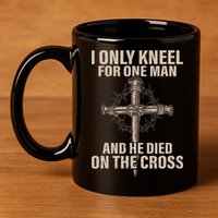 I Only Kneel For One Man An He Died On The Cross Jesus 11oz C Handle Ceramic Mug