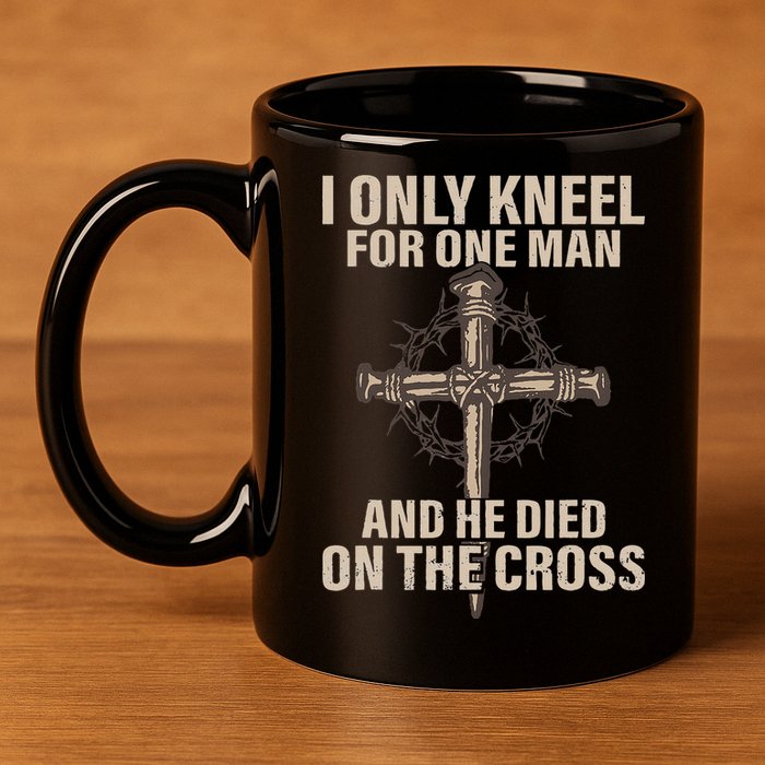 I Only Kneel For One Man An He Died On The Cross Jesus 11oz C Handle Ceramic Mug