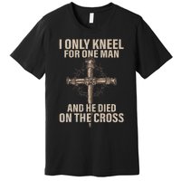 I Only Kneel For One Man An He Died On The Cross Jesus Premium T-Shirt