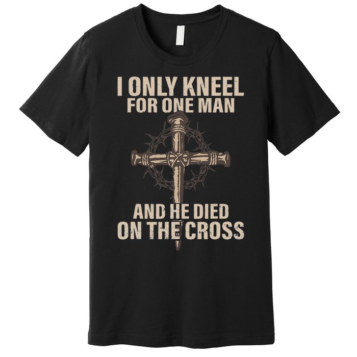 I Only Kneel For One Man An He Died On The Cross Jesus Premium T-Shirt