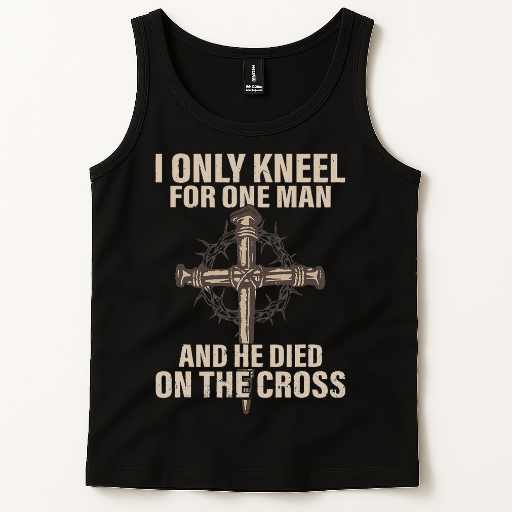 I Only Kneel For One Man An He Died On The Cross Jesus Tank Top