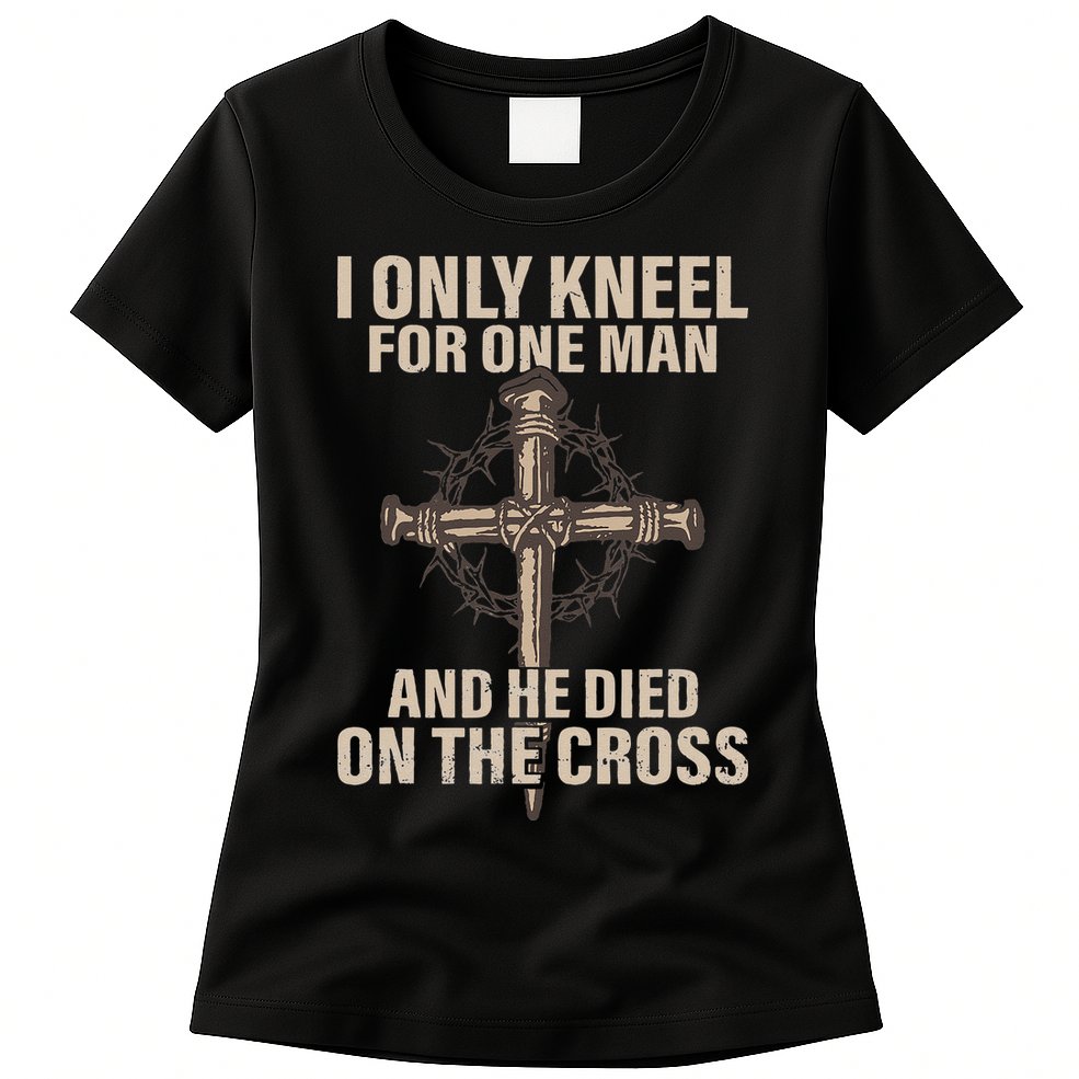I Only Kneel For One Man An He Died On The Cross Jesus Womens T-Shirt