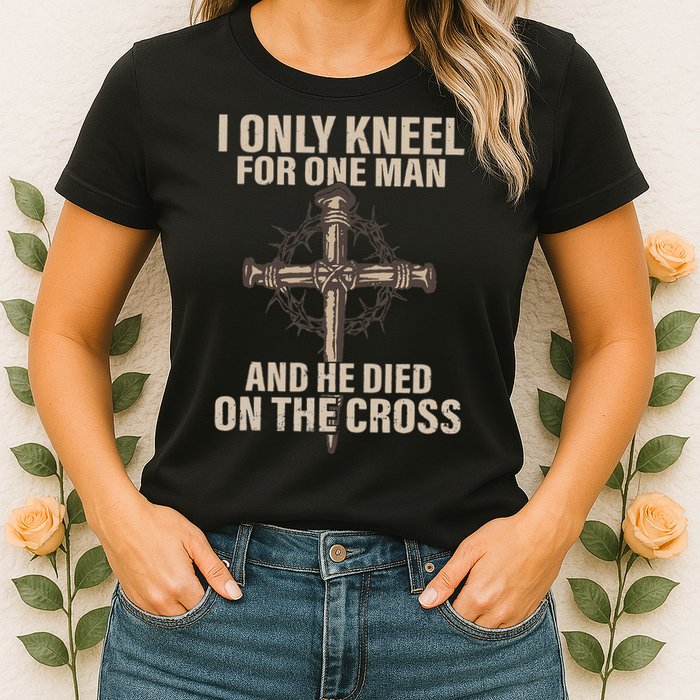 I Only Kneel For One Man An He Died On The Cross Jesus Womens T-Shirt