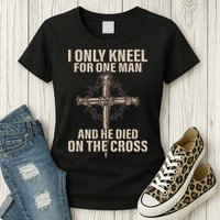I Only Kneel For One Man An He Died On The Cross Jesus Womens T-Shirt