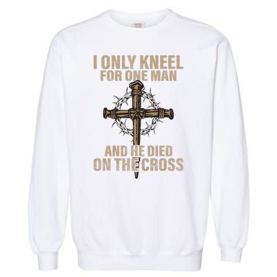 I Only Kneel For One Man An He Died On The Cross Jesus Garment-Dyed Sweatshirt