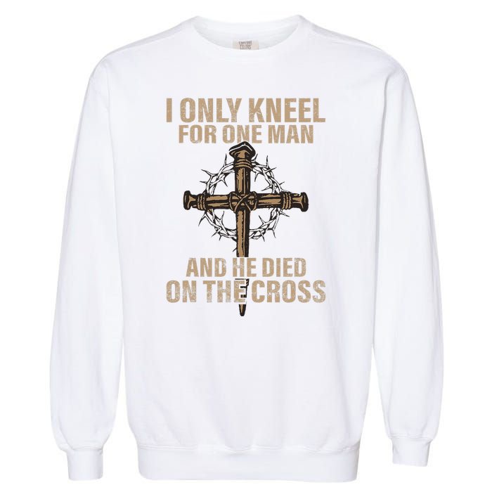 I Only Kneel For One Man An He Died On The Cross Jesus Garment-Dyed Sweatshirt