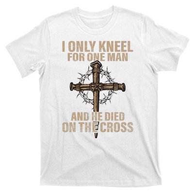 I Only Kneel For One Man An He Died On The Cross Jesus T-Shirt