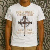 I Only Kneel For One Man An He Died On The Cross Jesus T-Shirt