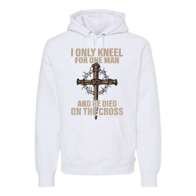 I Only Kneel For One Man An He Died On The Cross Jesus Premium Hoodie