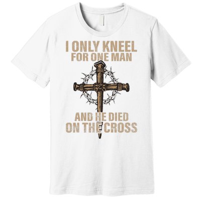 I Only Kneel For One Man An He Died On The Cross Jesus Premium T-Shirt